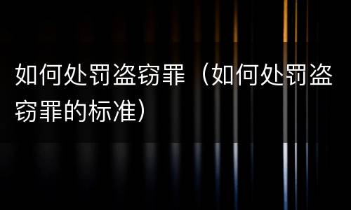 如何处罚盗窃罪（如何处罚盗窃罪的标准）