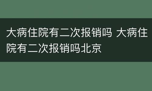 大病住院有二次报销吗 大病住院有二次报销吗北京