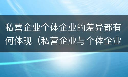 私营企业个体企业的差异都有何体现（私营企业与个体企业）