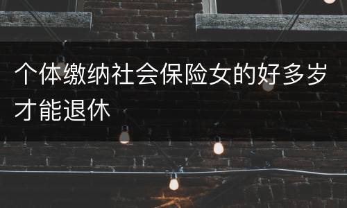 个体缴纳社会保险女的好多岁才能退休