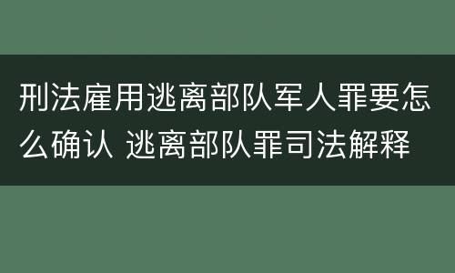 刑法雇用逃离部队军人罪要怎么确认 逃离部队罪司法解释