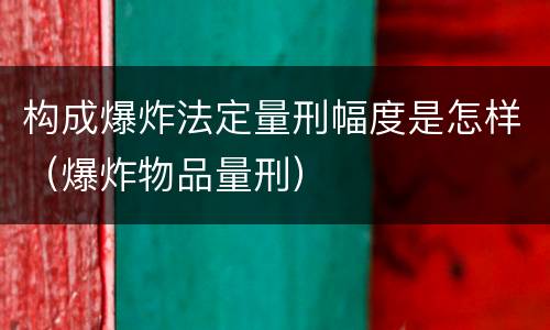 构成爆炸法定量刑幅度是怎样（爆炸物品量刑）