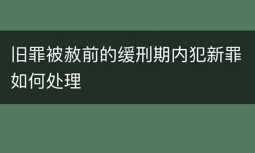 旧罪被赦前的缓刑期内犯新罪如何处理