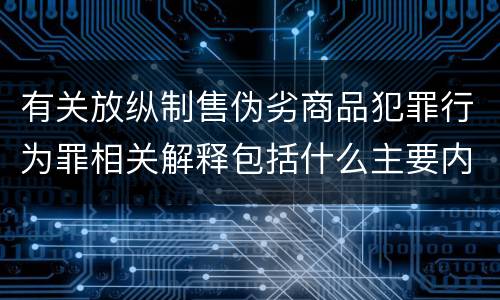有关放纵制售伪劣商品犯罪行为罪相关解释包括什么主要内容