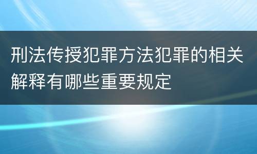 刑法传授犯罪方法犯罪的相关解释有哪些重要规定