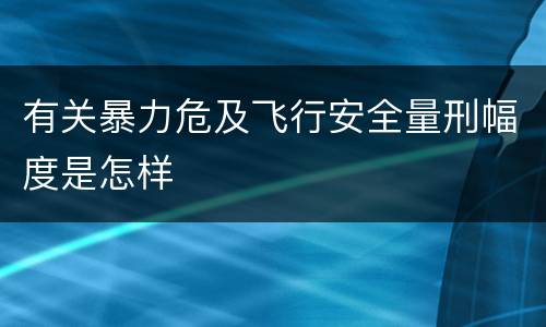 有关暴力危及飞行安全量刑幅度是怎样