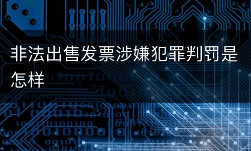 非法出售发票涉嫌犯罪判罚是怎样