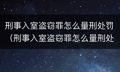 刑事入室盗窃罪怎么量刑处罚（刑事入室盗窃罪怎么量刑处罚金额）