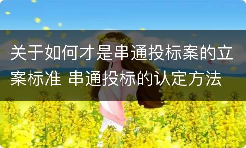 关于如何才是串通投标案的立案标准 串通投标的认定方法