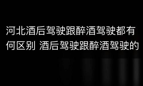 河北酒后驾驶跟醉酒驾驶都有何区别 酒后驾驶跟醉酒驾驶的区别