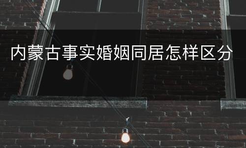 内蒙古事实婚姻同居怎样区分