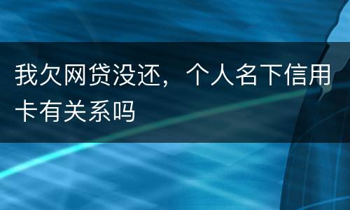 我欠网贷没还，个人名下信用卡有关系吗