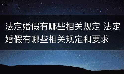法定婚假有哪些相关规定 法定婚假有哪些相关规定和要求
