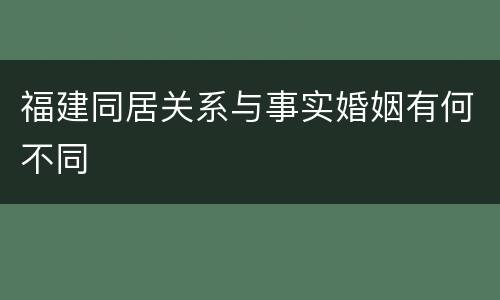 福建同居关系与事实婚姻有何不同