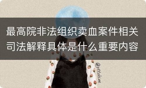 最高院非法组织卖血案件相关司法解释具体是什么重要内容