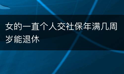 女的一直个人交社保年满几周岁能退休