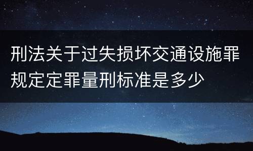 刑法关于过失损坏交通设施罪规定定罪量刑标准是多少