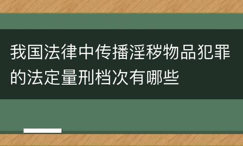 我国法律中传播淫秽物品犯罪的法定量刑档次有哪些