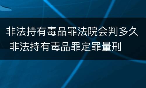 非法持有毒品罪法院会判多久 非法持有毒品罪定罪量刑