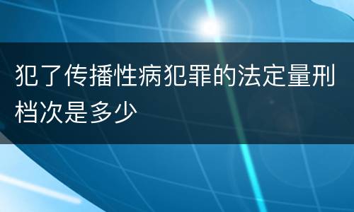 犯了传播性病犯罪的法定量刑档次是多少