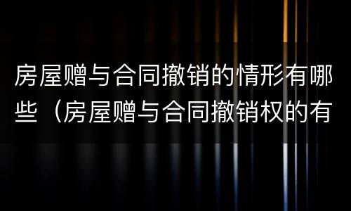 房屋赠与合同撤销的情形有哪些（房屋赠与合同撤销权的有关规定）
