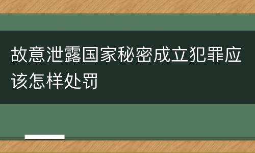 故意泄露国家秘密成立犯罪应该怎样处罚