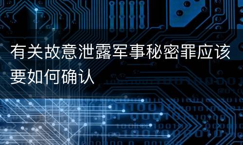有关故意泄露军事秘密罪应该要如何确认