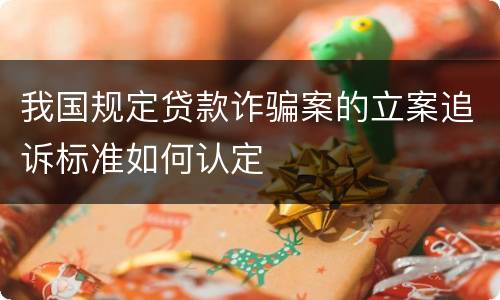 我国规定贷款诈骗案的立案追诉标准如何认定