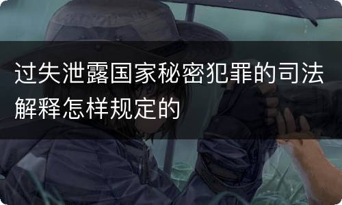 过失泄露国家秘密犯罪的司法解释怎样规定的