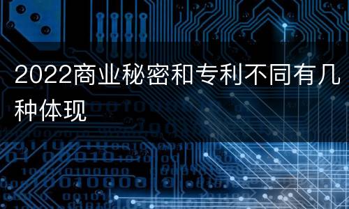 2022商业秘密和专利不同有几种体现