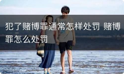 犯了赌博罪通常怎样处罚 赌博罪怎么处罚