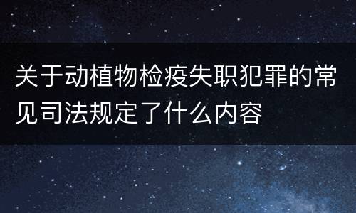 关于动植物检疫失职犯罪的常见司法规定了什么内容
