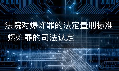 法院对爆炸罪的法定量刑标准 爆炸罪的司法认定
