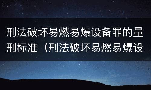 刑法破坏易燃易爆设备罪的量刑标准（刑法破坏易燃易爆设备罪的量刑标准是）