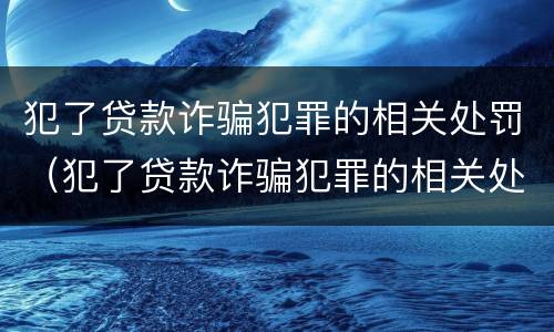 犯了贷款诈骗犯罪的相关处罚（犯了贷款诈骗犯罪的相关处罚标准）