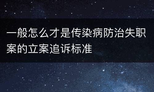 一般怎么才是传染病防治失职案的立案追诉标准
