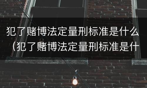 犯了赌博法定量刑标准是什么（犯了赌博法定量刑标准是什么呢）