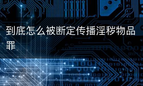 到底怎么被断定传播淫秽物品罪