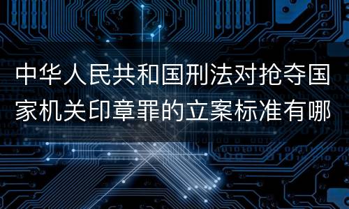 中华人民共和国刑法对抢夺国家机关印章罪的立案标准有哪些