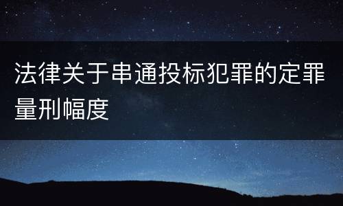 法律关于串通投标犯罪的定罪量刑幅度