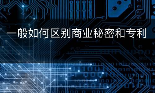 一般如何区别商业秘密和专利