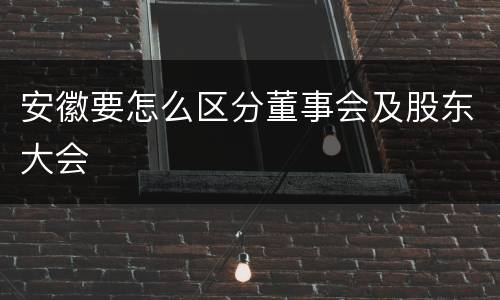 安徽要怎么区分董事会及股东大会