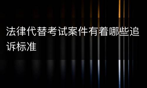 法律代替考试案件有着哪些追诉标准