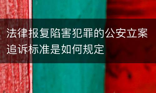 法律报复陷害犯罪的公安立案追诉标准是如何规定