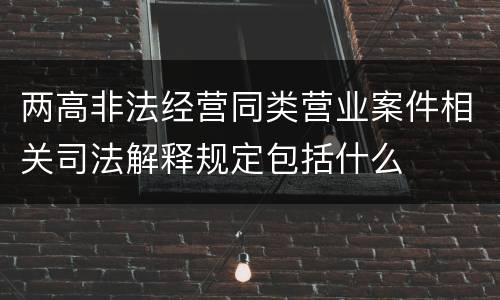 两高非法经营同类营业案件相关司法解释规定包括什么