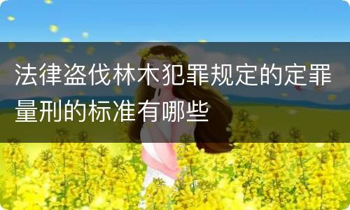 法律盗伐林木犯罪规定的定罪量刑的标准有哪些