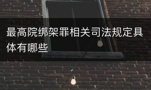最高院绑架罪相关司法规定具体有哪些