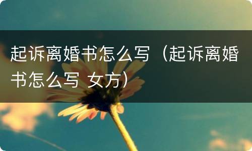 起诉离婚书怎么写（起诉离婚书怎么写 女方）