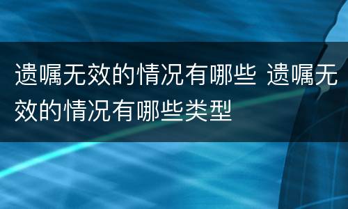 遗嘱无效的情况有哪些 遗嘱无效的情况有哪些类型