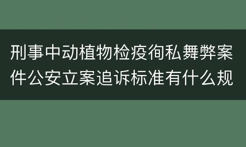 刑事中动植物检疫徇私舞弊案件公安立案追诉标准有什么规定
